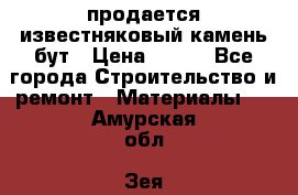 продается известняковый камень,бут › Цена ­ 150 - Все города Строительство и ремонт » Материалы   . Амурская обл.,Зея г.